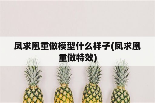 凤求凰重做模型什么样子(凤求凰重做特效)