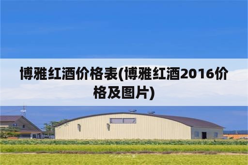 博雅红酒价格表(博雅红酒2016价格及图片)