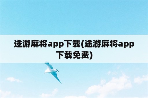 途游麻将app下载(途游麻将app下载免费)