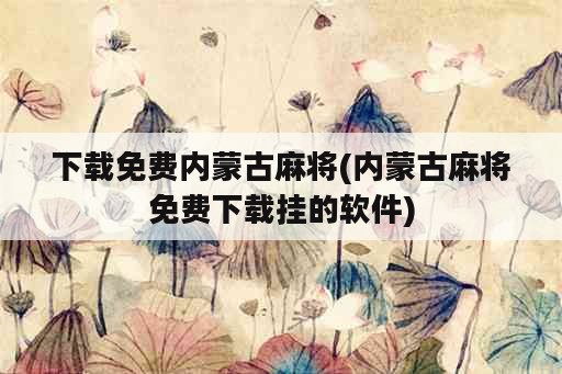 下载免费内蒙古麻将(内蒙古麻将免费下载挂的软件)