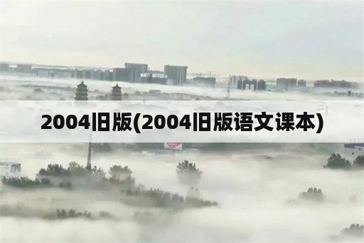 2004旧版(2004旧版语文课本)