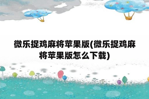 微乐捉鸡麻将苹果版(微乐捉鸡麻将苹果版怎么下载)