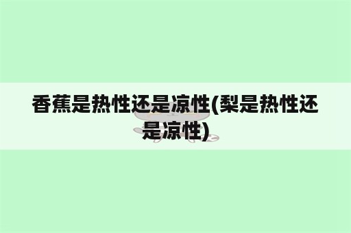 香蕉是热性还是凉性(梨是热性还是凉性)