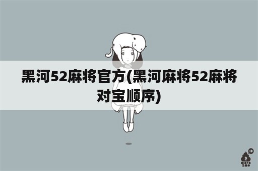 黑河52麻将官方(黑河麻将52麻将对宝顺序)