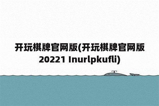 开玩棋牌官网版(开玩棋牌官网版20221 Inurlpkufli)