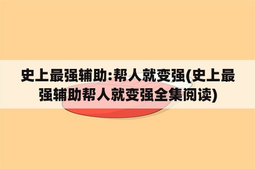 史上最强辅助:帮人就变强(史上最强辅助帮人就变强全集阅读)