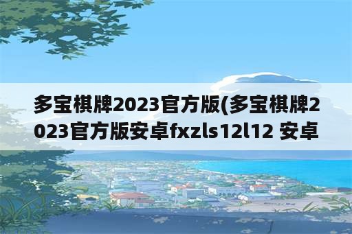 多宝棋牌2023官方版(多宝棋牌2023官方版安卓fxzls12l12 安卓)