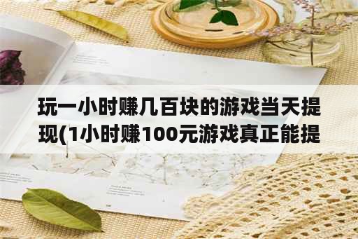 玩一小时赚几百块的游戏当天提现(1小时赚100元游戏真正能提现的)