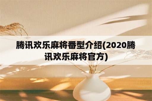 腾讯欢乐麻将番型介绍(2020腾讯欢乐麻将官方)