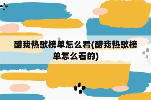 酷我热歌榜单怎么看(酷我热歌榜单怎么看的)