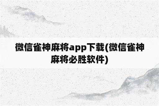 微信雀神麻将app下载(微信雀神麻将必胜软件)