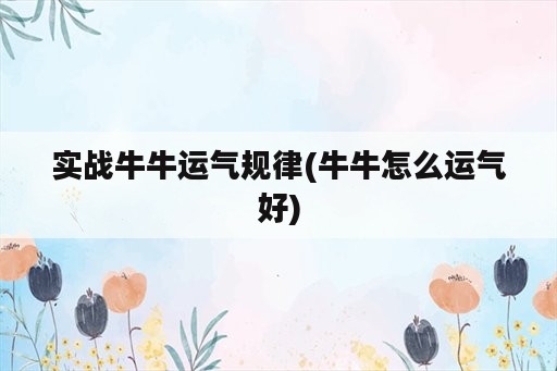 实战牛牛运气规律(牛牛怎么运气好)