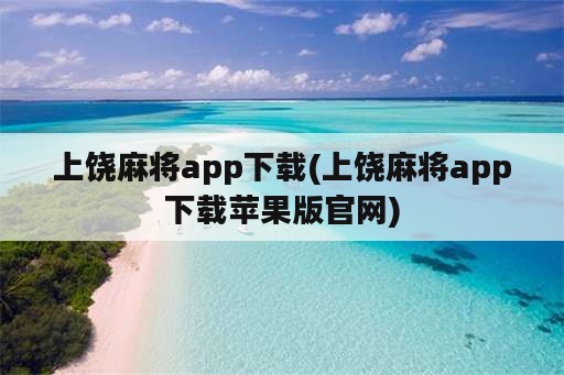 上饶麻将app下载(上饶麻将app下载苹果版官网)