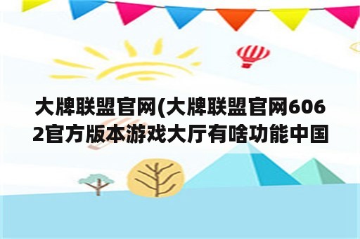 大牌联盟官网(大牌联盟官网6062官方版本游戏大厅有啥功能中国)