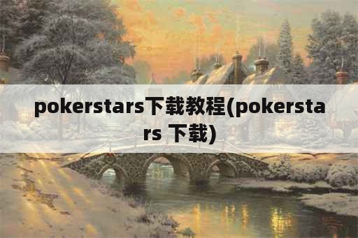 pokerstars下载教程(pokerstars 下载)