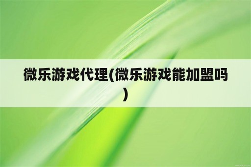 微乐游戏代理(微乐游戏能加盟吗)