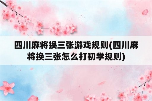 四川麻将换三张游戏规则(四川麻将换三张怎么打初学规则)