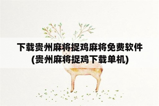 下载贵州麻将捉鸡麻将免费<strong>软件</strong>(贵州麻将捉鸡下载单机)