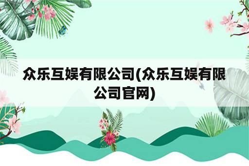 众乐互娱有限公司(众乐互娱有限公司官网)