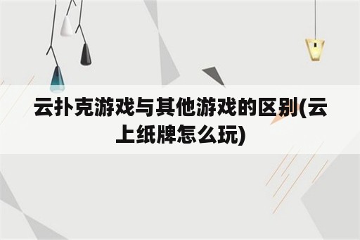 云扑克游戏与其他游戏的区别(云上纸牌怎么玩)