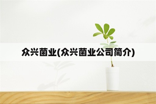 众兴菌业(众兴菌业公司简介)