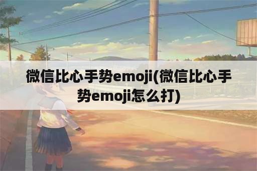 微信比心手势emoji(微信比心手势emoji怎么打)