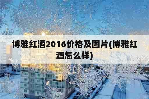 博雅红酒2016价格及图片(博雅红酒怎么样)