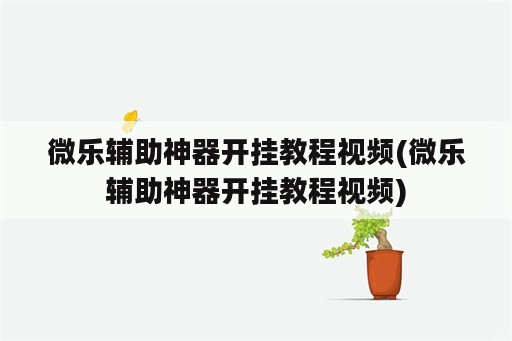 微乐辅助神器开挂教程视频(微乐辅助神器开挂教程视频)