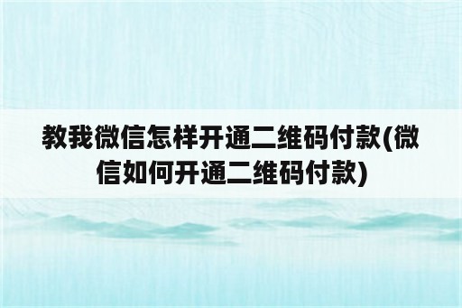 教我微信怎样开通二维码付款(微信如何开通二维码付款)