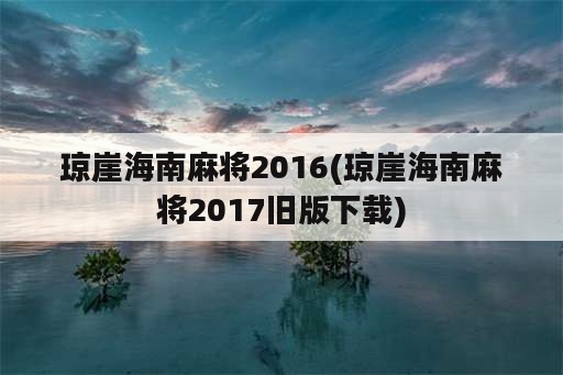 琼崖海南麻将2016(琼崖海南麻将2017旧版下载)