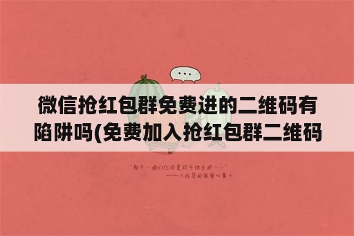 微信抢红包群免费进的二维码有陷阱吗(免费加入抢红包群二维码)