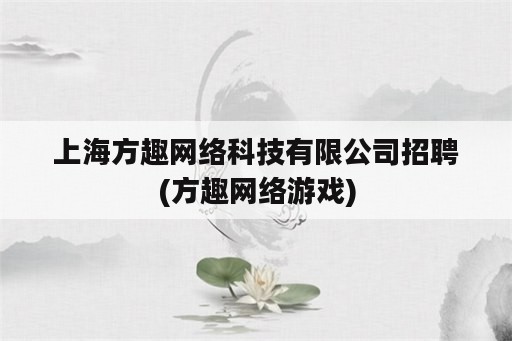 上海方趣网络科技有限公司招聘(方趣网络游戏)