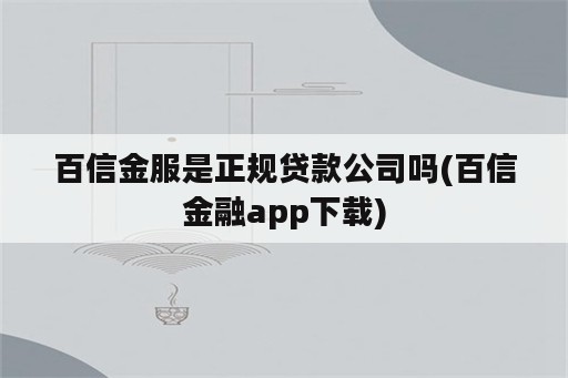 百信金服是正规贷款公司吗(百信金融app下载)