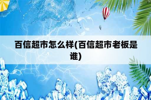 百信超市怎么样(百信超市老板是谁)