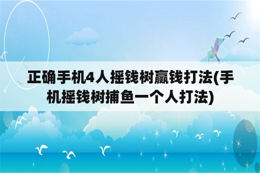 正确手机4人摇钱树赢钱打法(手机摇钱树捕鱼一个人打法)