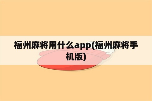 福州麻将用什么app(福州麻将手机版)