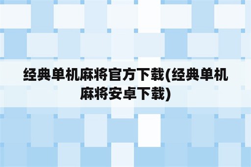 经典单机麻将官方下载(经典单机麻将安卓下载)