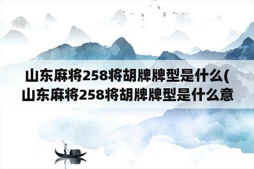 山东麻将258将胡牌牌型是什么(山东麻将258将胡牌牌型是什么意思)