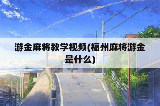 游金麻将教学视频(福州麻将游金是什么)