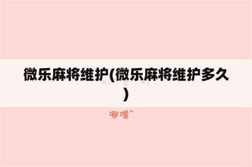 微乐麻将维护(微乐麻将维护多久)