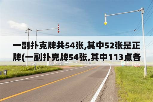 一副扑克牌共54张,其中52张是正牌(一副扑克牌54张,其中113点各4张)