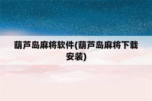 葫芦岛麻将软件(葫芦岛麻将下载安装)