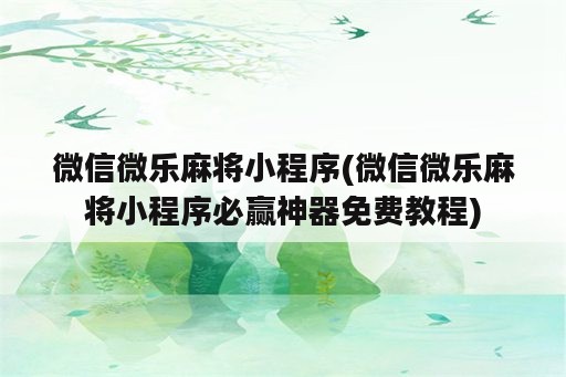 微信微乐麻将小程序(微信微乐麻将小程序必赢神器免费教程)