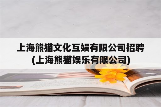 上海熊猫文化互娱有限公司招聘(上海熊猫娱乐有限公司)