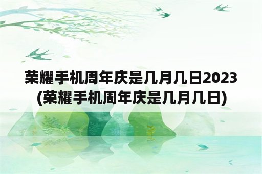 荣耀手机周年庆是几月几日2023(荣耀手机周年庆是几月几日)