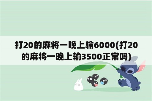 打20的麻将一晚上输6000(打20的麻将一晚上输3500正常吗)