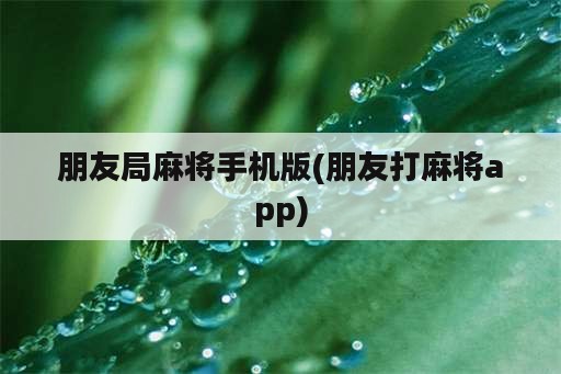 朋友局麻将手机版(朋友打麻将app)