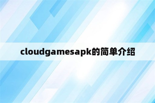 cloudgamesapk的简单介绍