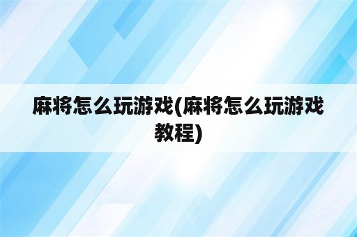 麻将怎么玩游戏(麻将怎么玩游戏教程)