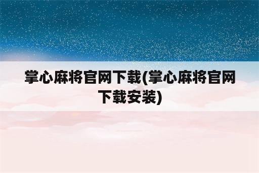 掌心麻将官网下载(掌心麻将官网下载安装)